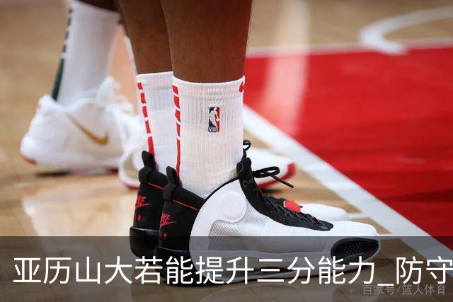亚历山大若能提升三分能力 防守将更加吃力
