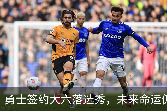 勇士签约大六落选秀，未来命运仍充满变数