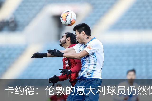 卡约德：伦敦的意大利球员仍然保持密切联系