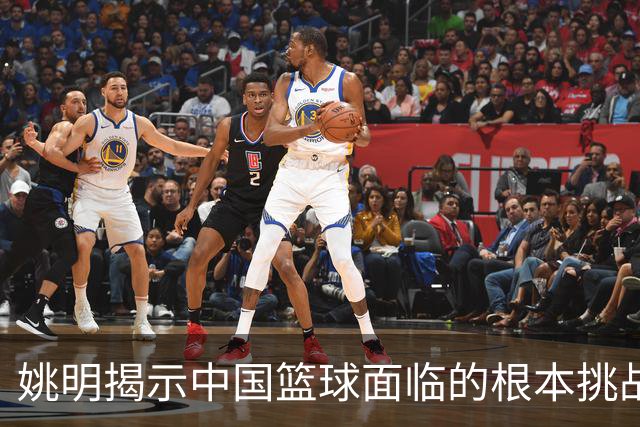 姚明揭示中国篮球面临的根本挑战与国际差距