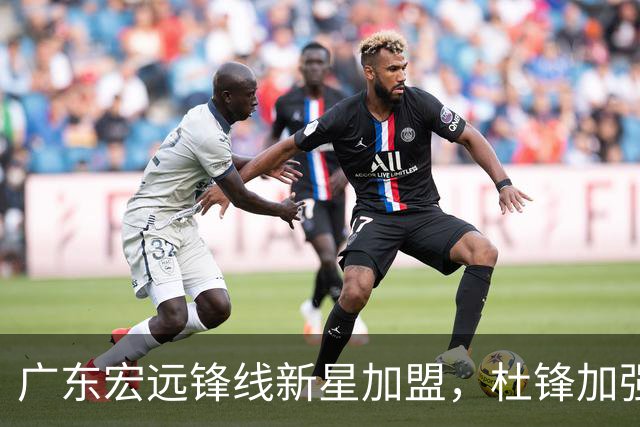 广东宏远锋线新星加盟，杜锋加强团队协作理念！