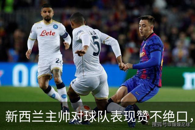 新西兰主帅对球队表现赞不绝口，韦世豪给他留下深刻印象