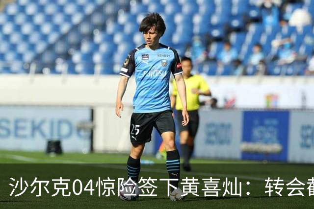 沙尔克04惊险签下黄喜灿：转会截止前35秒完成注册