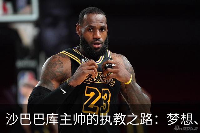 沙巴巴库主帅的执教之路：梦想、挑战与成就