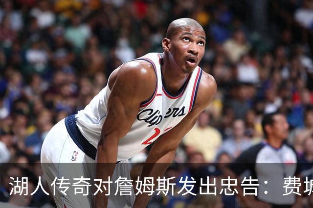 湖人传奇对詹姆斯发出忠告：费城球迷的怒火更为可怕，不夺冠将面临无情指责