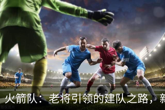 火箭队：老将引领的建队之路，新赛季挑战重重