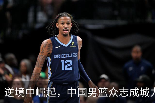 逆境中崛起，中国男篮众志成城力挽狂澜