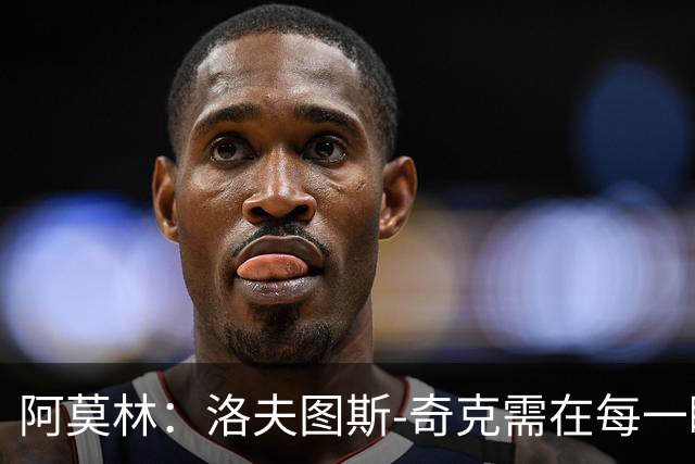 阿莫林：洛夫图斯-奇克需在每一瞬间都展现影响力