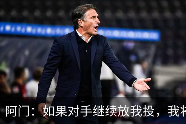 阿门：如果对手继续放我投，我将主动提升我的中投能力