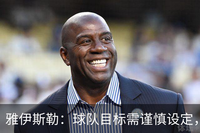 雅伊斯勒：球队目标需谨慎设定，球员发挥全在于自身努力