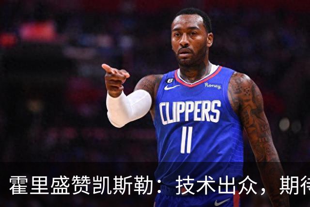 霍里盛赞凯斯勒：技术出众，期待他健康发挥
